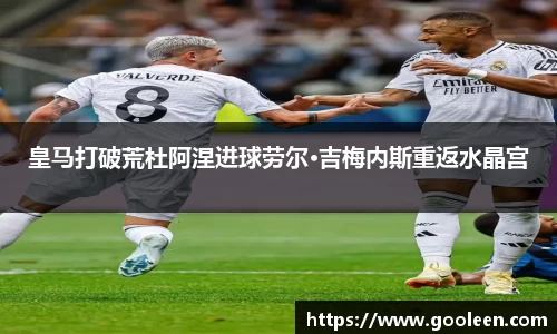 皇马打破荒杜阿涅进球劳尔·吉梅内斯重返水晶宫