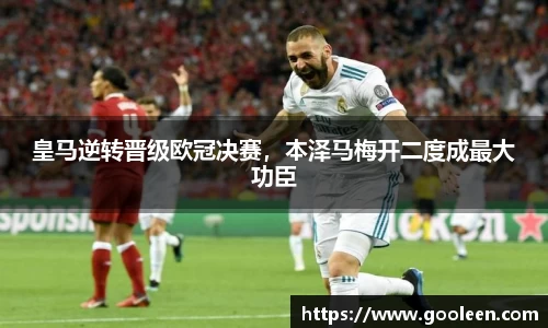 皇马逆转晋级欧冠决赛，本泽马梅开二度成最大功臣