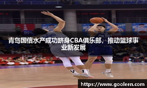 青岛国信水产成功跻身CBA俱乐部，推动篮球事业新发展