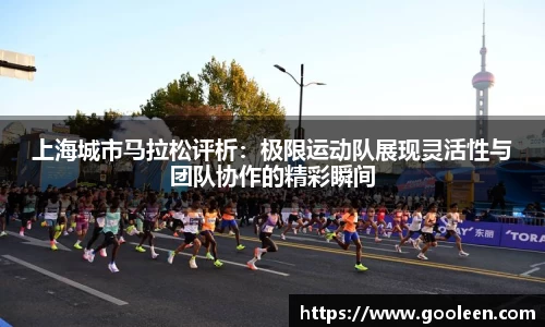 上海城市马拉松评析：极限运动队展现灵活性与团队协作的精彩瞬间