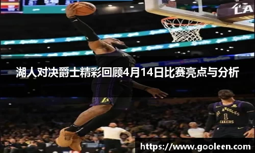 湖人对决爵士精彩回顾4月14日比赛亮点与分析