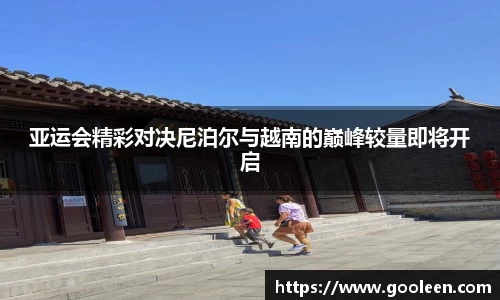 亚运会精彩对决尼泊尔与越南的巅峰较量即将开启