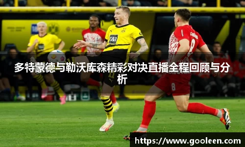 多特蒙德与勒沃库森精彩对决直播全程回顾与分析