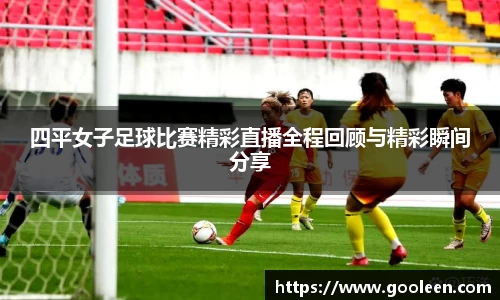 四平女子足球比赛精彩直播全程回顾与精彩瞬间分享